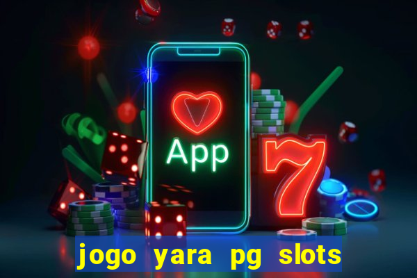 jogo yara pg slots paga mesmo